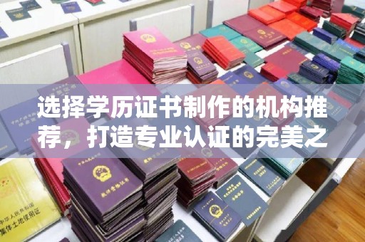会泽选择学历证书制作的机构推荐，打造专业认证的完美之选