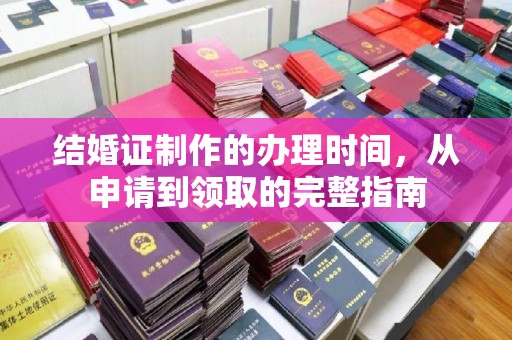 扶沟结婚证制作的办理时间，从申请到领取的完整指南