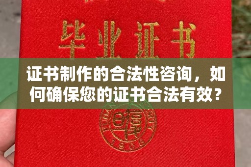 荣县证书制作的合法性咨询，如何确保您的证书合法有效？
